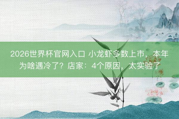 2026世界杯官网入口 小龙虾多数上市，本年为啥遇冷了？店家：4个原因，太实验了