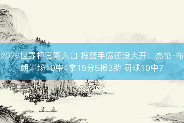 2026世界杯官网入口 投篮手感还没大开！杰伦·布朗半场10中4拿15分5板3助 罚球10中7