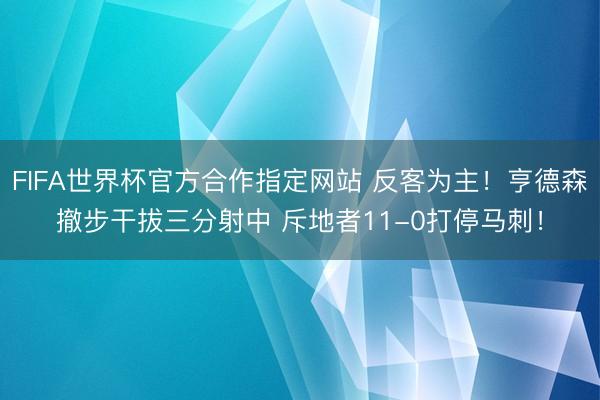 FIFA世界杯官方合作指定网站 反客为主！亨德森撤步干拔三分射中 斥地者11-0打停马刺！