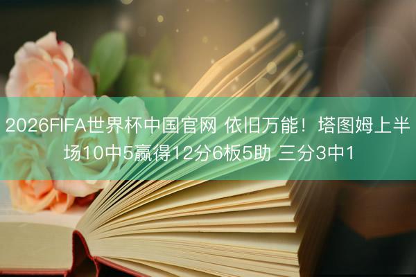 2026FIFA世界杯中国官网 依旧万能！塔图姆上半场10中5赢得12分6板5助 三分3中1