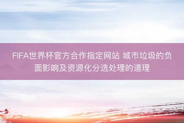 FIFA世界杯官方合作指定网站 城市垃圾的负面影响及资源化分选处理的道理
