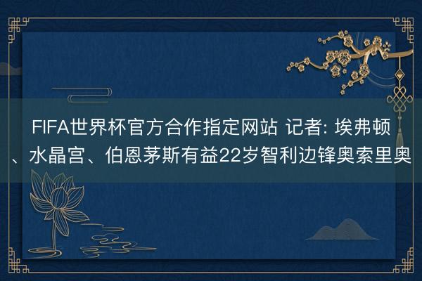 FIFA世界杯官方合作指定网站 记者: 埃弗顿、水晶宫、伯恩茅斯有益22岁智利边锋奥索里奥
