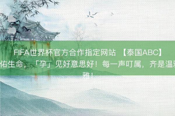 FIFA世界杯官方合作指定网站 【泰国ABC】护佑生命，「孕」见好意思好！每一声叮属，齐是温雅！