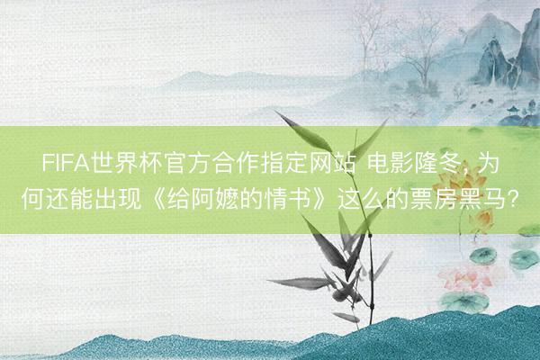 FIFA世界杯官方合作指定网站 电影隆冬， 为何还能出现《给阿嬷的情书》这么的票房黑马?
