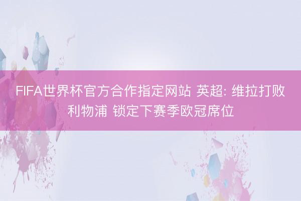 FIFA世界杯官方合作指定网站 英超: 维拉打败利物浦 锁定下赛季欧冠席位