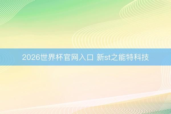 2026世界杯官网入口 新st之能特科技
