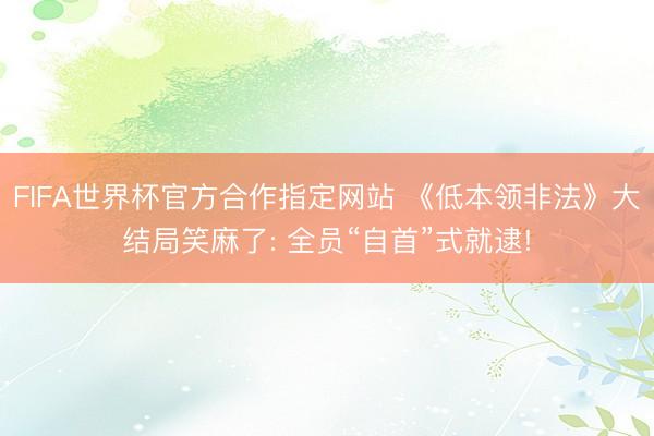 FIFA世界杯官方合作指定网站 《低本领非法》大结局笑麻了: 全员“自首”式就逮!