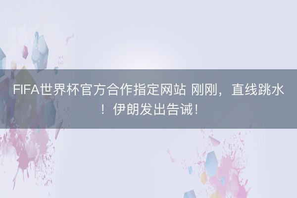 FIFA世界杯官方合作指定网站 刚刚，直线跳水！伊朗发出告诫！