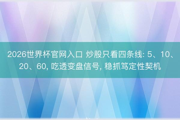 2026世界杯官网入口 炒股只看四条线: 5、10、20、60， 吃透变盘信号， 稳抓笃定性契机