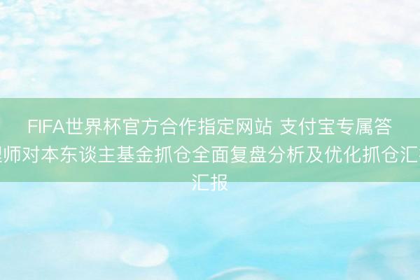 FIFA世界杯官方合作指定网站 支付宝专属答理师对本东谈主基金抓仓全面复盘分析及优化抓仓汇报