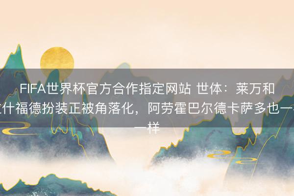 FIFA世界杯官方合作指定网站 世体：莱万和拉什福德扮装正被角落化，阿劳霍巴尔德卡萨多也一样
