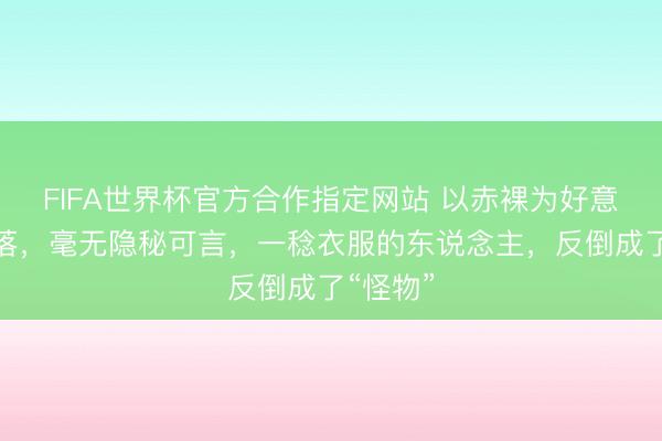 FIFA世界杯官方合作指定网站 以赤裸为好意思的部落，毫无隐秘可言，一稔衣服的东说念主，反倒成了“怪物”