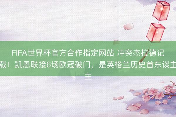 FIFA世界杯官方合作指定网站 冲突杰拉德记载！凯恩联接6场欧冠破门，是英格兰历史首东谈主