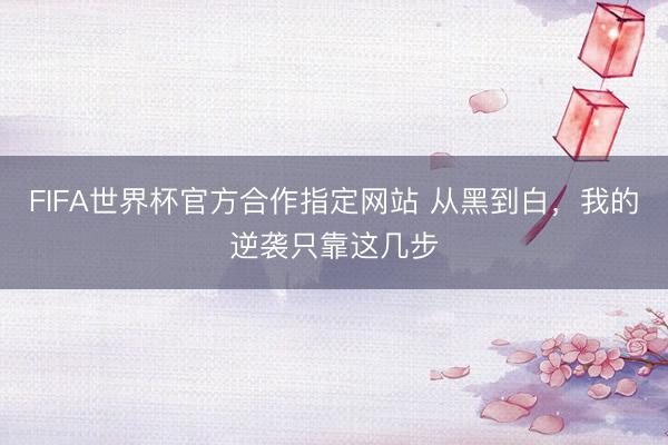 FIFA世界杯官方合作指定网站 从黑到白，我的逆袭只靠这几步