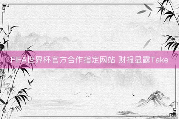 FIFA世界杯官方合作指定网站 财报显露Take