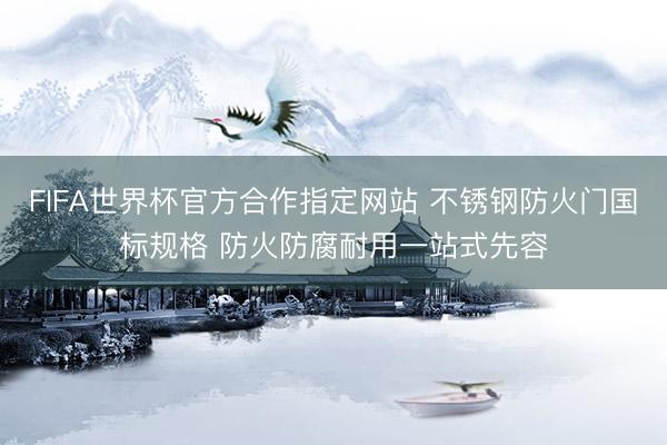 FIFA世界杯官方合作指定网站 不锈钢防火门国标规格 防火防腐耐用一站式先容