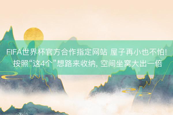 FIFA世界杯官方合作指定网站 屋子再小也不怕! 按照“这4个”想路来收纳， 空间坐窝大出一倍