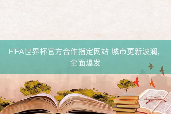 FIFA世界杯官方合作指定网站 城市更新波澜, 全面爆发