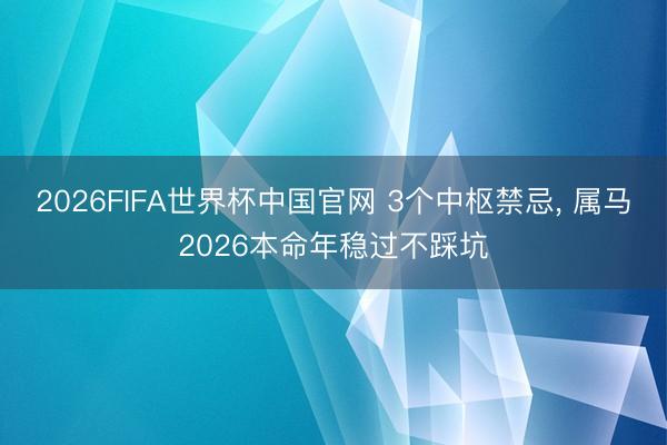 2026FIFA世界杯中国官网 3个中枢禁忌， 属马2026本命年稳过不踩坑