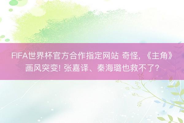 FIFA世界杯官方合作指定网站 奇怪， 《主角》画风突变! 张嘉译、秦海璐也救不了?
