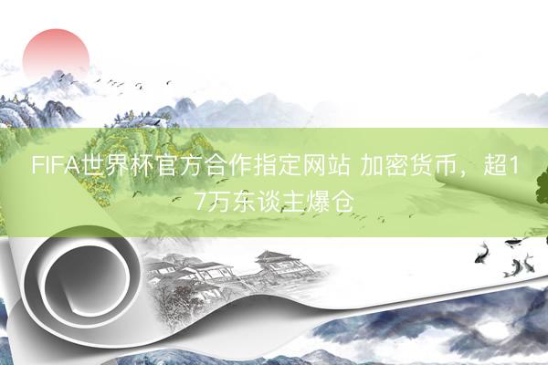 FIFA世界杯官方合作指定网站 加密货币，超17万东谈主爆仓