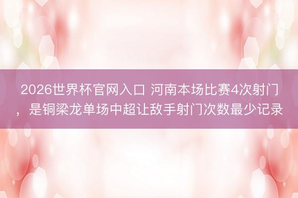 2026世界杯官网入口 河南本场比赛4次射门，是铜梁龙单场中超让敌手射门次数最少记录