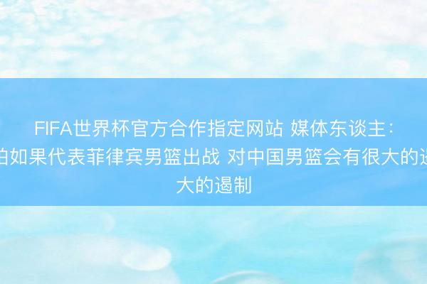 FIFA世界杯官方合作指定网站 媒体东谈主：哈珀如果代表菲律宾男篮出战 对中国男篮会有很大的遏制