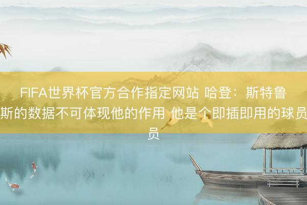 FIFA世界杯官方合作指定网站 哈登:斯特鲁斯的数据不可体现他的作用 他是个即插即用的球员