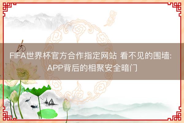 FIFA世界杯官方合作指定网站 看不见的围墙: APP背后的相聚安全暗门