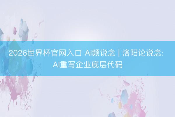 2026世界杯官网入口 AI频说念 | 洛阳论说念: AI重写企业底层代码