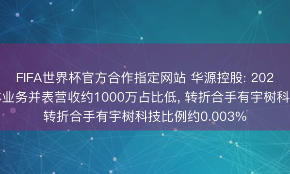 FIFA世界杯官方合作指定网站 华源控股: 2026年一季度半导体业务并表营收约1000万占比低, 转折合手有宇树科技比例约0.003%