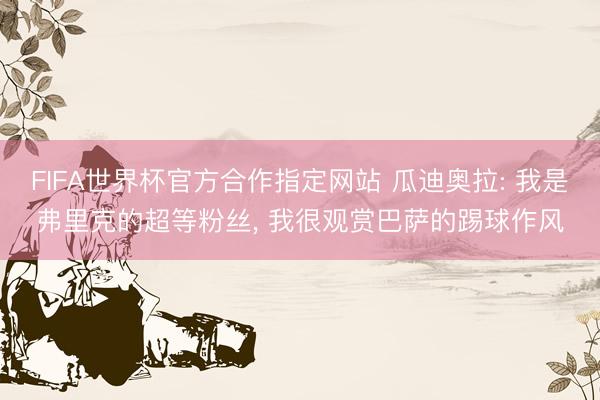 FIFA世界杯官方合作指定网站 瓜迪奥拉: 我是弗里克的超等粉丝， 我很观赏巴萨的踢球作风