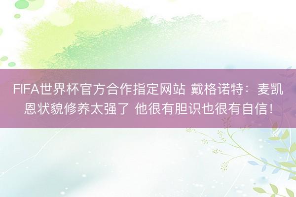 FIFA世界杯官方合作指定网站 戴格诺特：麦凯恩状貌修养太强