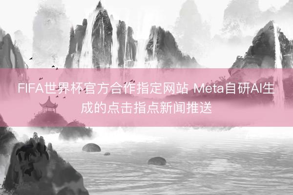 FIFA世界杯官方合作指定网站 Meta自研AI生成的点击指点新闻推送
