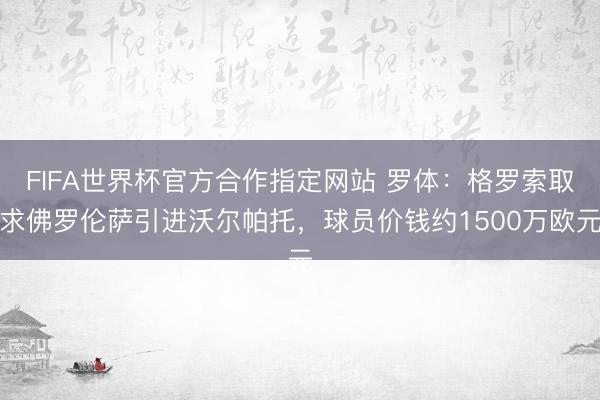 FIFA世界杯官方合作指定网站 罗体：格罗索取求佛罗伦萨引进沃尔帕托，球员价钱约1500万欧元