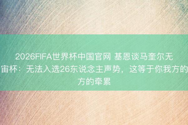 2026FIFA世界杯中国官网 基恩谈马奎尔无缘宇宙杯：无法入选26东说念主声势，这等于你我方的牵累
