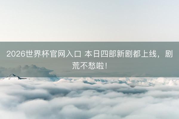 2026世界杯官网入口 本日四部新剧都上线，剧荒不愁啦！