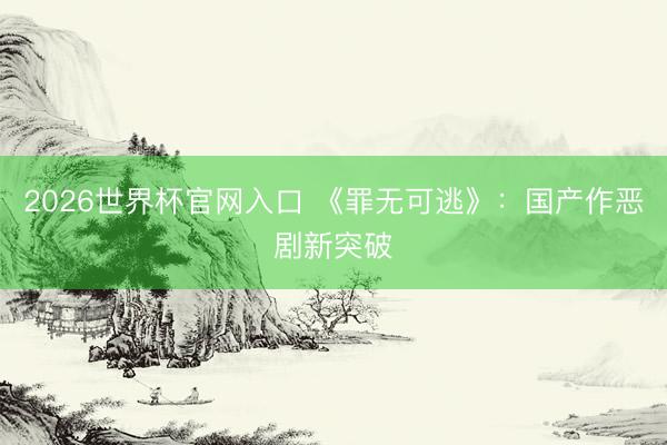 2026世界杯官网入口 《罪无可逃》：国产作恶剧新突破