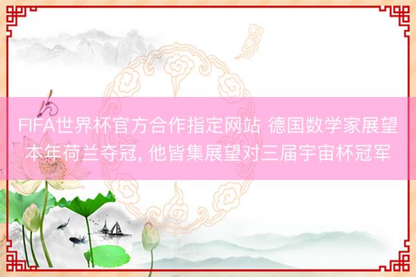 FIFA世界杯官方合作指定网站 德国数学家展望本年荷兰夺冠， 他皆集展望对三届宇宙杯冠军
