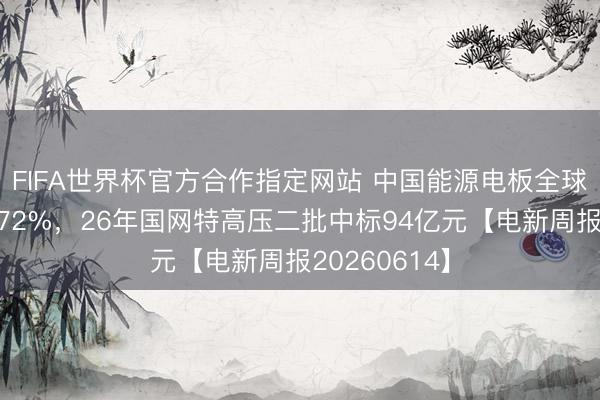 FIFA世界杯官方合作指定网站 中国能源电板全球市占率打破72%，26年国网特高压二批中标94亿元【电新周报20260614】