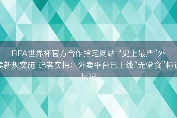 FIFA世界杯官方合作指定网站 “史上最严”外卖新规实施 记者实探：外卖平台已上线“无堂食”标记