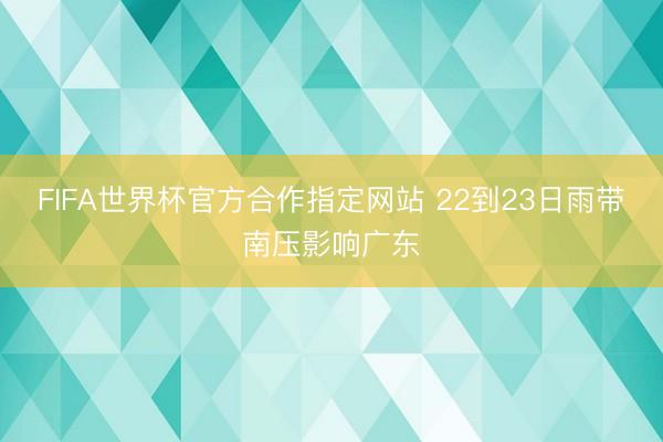 FIFA世界杯官方合作指定网站 22到23日雨带南压影响广东
