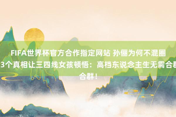 FIFA世界杯官方合作指定网站 孙俪为何不混圈？3个真相让三四线女孩顿悟：高档东说念主生无需合群！