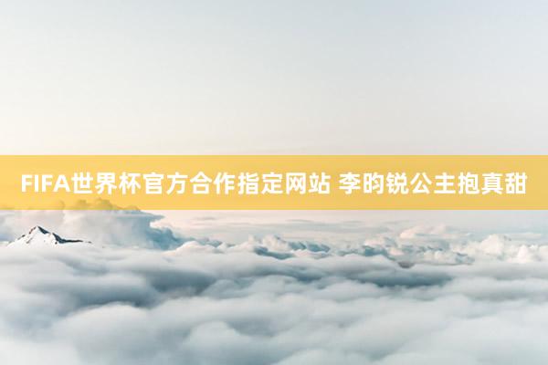 FIFA世界杯官方合作指定网站 李昀锐公主抱真甜
